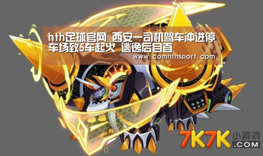 hth足球官网_西安一司机驾车冲进停车场致5车起火 逃逸后自首(图1) hth体育官网入口
