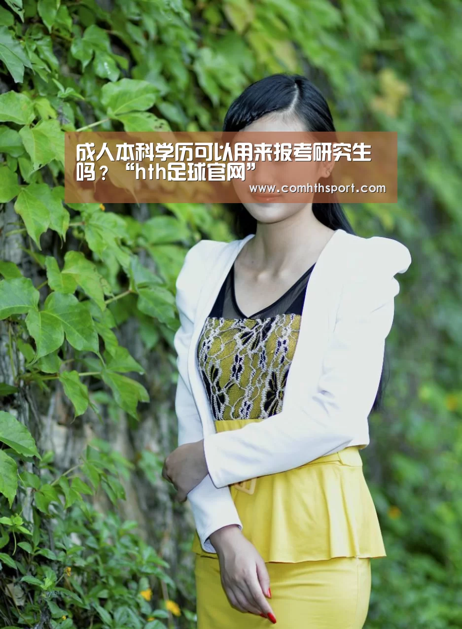 成人本科学历可以用来报考研究生吗?“hth足球官网”(图2) hth体育官网入口