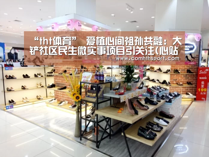 “tht体育”
爱植心间祖孙共融:大铲社区民生微实事项目引关注(心贴心咨询)(图2) hth足球官网