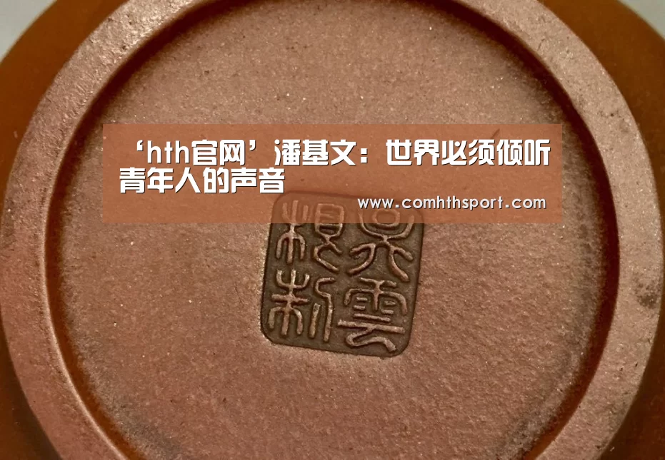 ‘hth官网’潘基文:世界必须倾听青年人的声音(图1) hth官网
