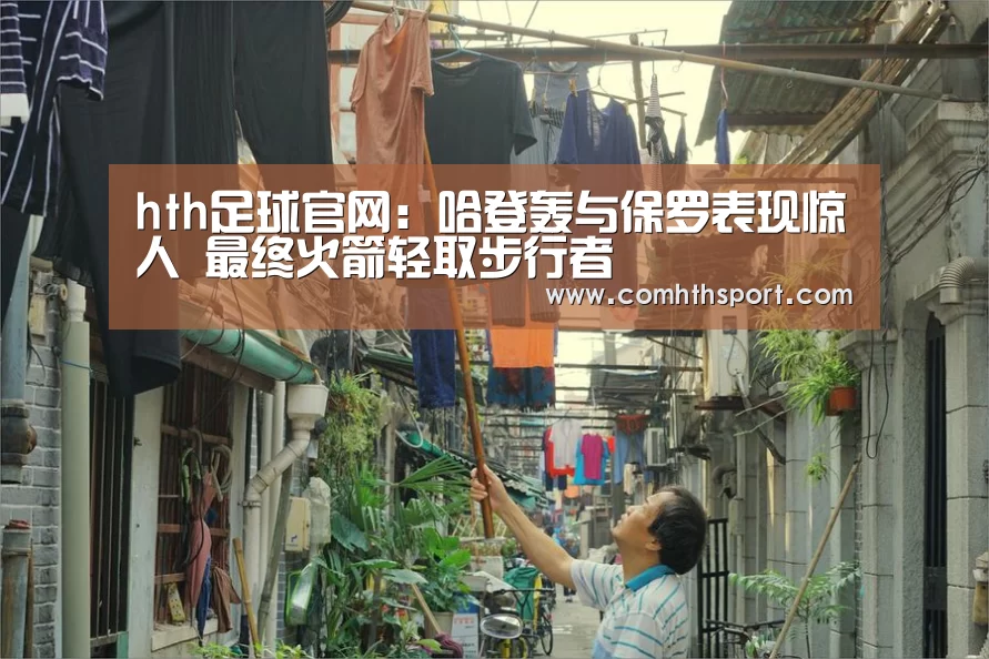 hth足球官网:哈登轰与保罗表现惊人 最终火箭轻取步行者(图2) hth足球官网