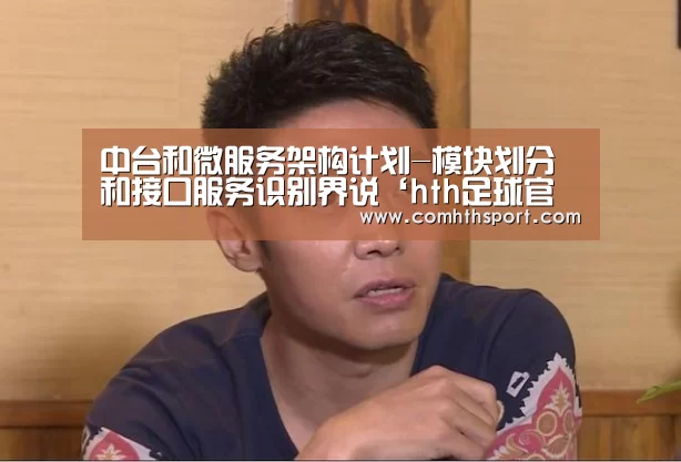 中台和微服务架构计划-模块划分和接口服务识别界说‘hth足球官网’(图1) hth体育官网入口