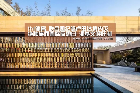 tht体育_联合国纪念卢旺达境内灭绝种族罪国际反思日 潘基文呼吁制止散播仇恨言论(图1) hth官网