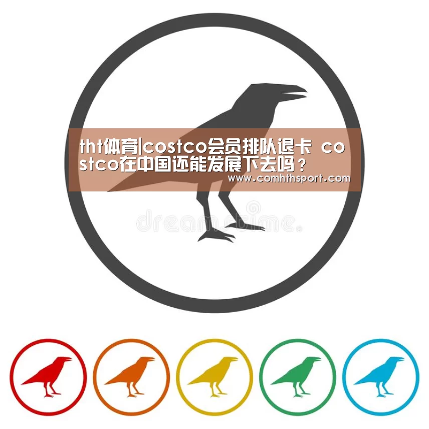 tht体育|costco会员排队退卡 costco在中国还能发展下去吗?(图1) hth体育官网入口