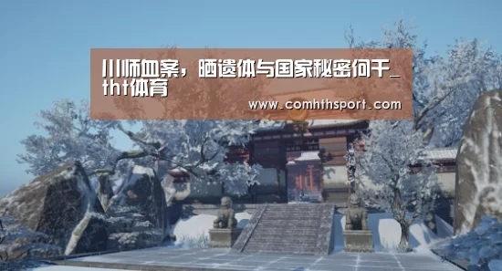 川师血案,晒遗体与国家秘密何干_tht体育(图2) hth足球官网
