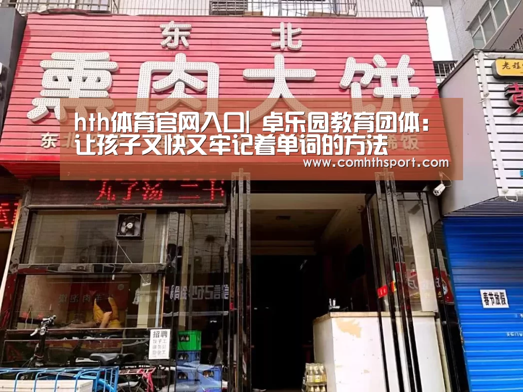 hth体育官网入口|
卓乐园教育团体:让孩子又快又牢记着单词的方法(图1) hth官网