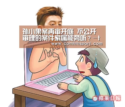 孙小果案再审开庭 不公开审理的案件家属能旁听?-tht体育(图1) tht体育