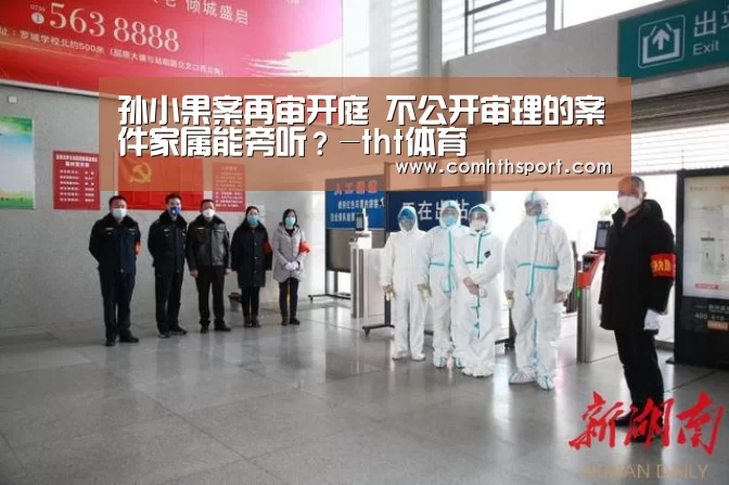 孙小果案再审开庭 不公开审理的案件家属能旁听?-tht体育(图3) hth官网