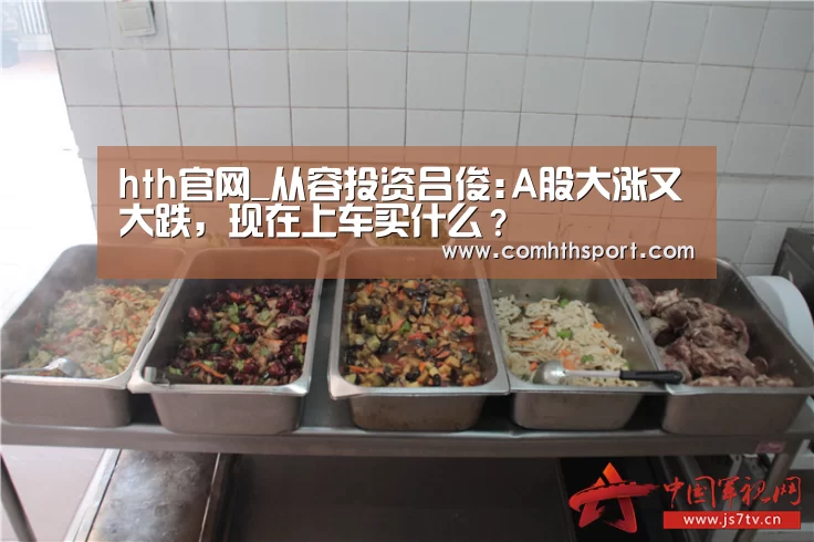 hth官网_从容投资吕俊:A股大涨又大跌,现在上车买什么?(图4) tht体育