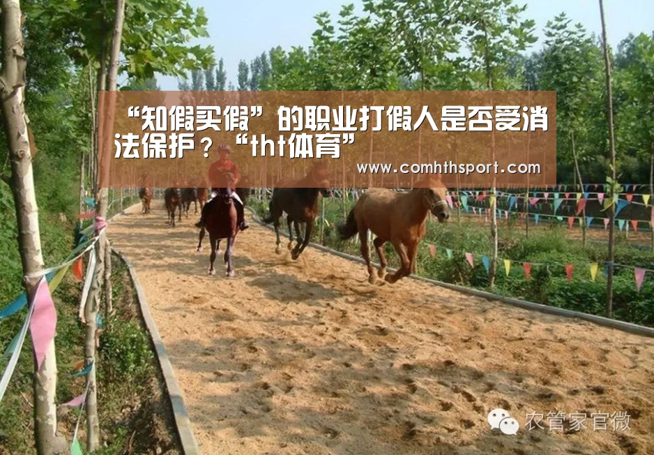 “知假买假”的职业打假人是否受消法保护?“tht体育”(图1) hth体育官网入口