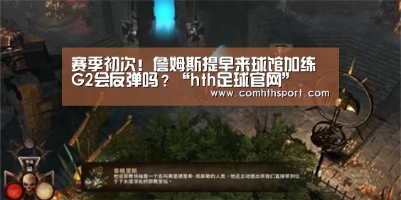 赛季初次!詹姆斯提早来球馆加练 G2会反弹吗?“hth足球官网”(图2) tht体育